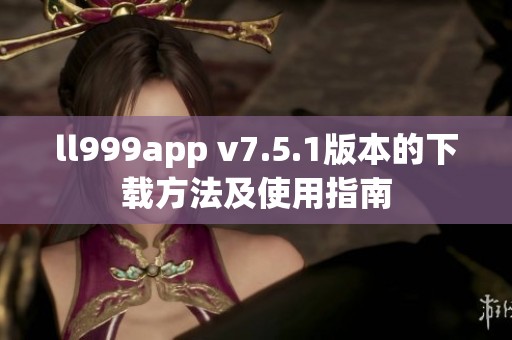 ll999app v7.5.1版本的下载方法及使用指南