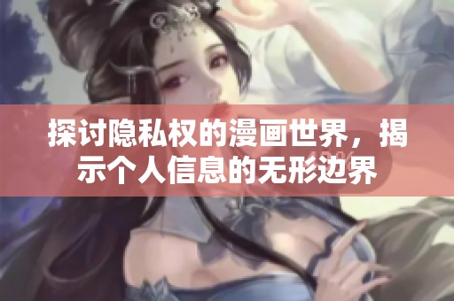 探讨隐私权的漫画世界，揭示个人信息的无形边界