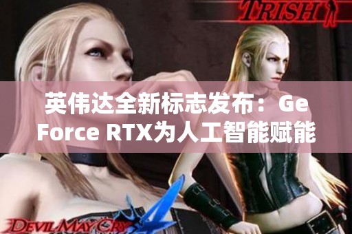 英伟达全新标志发布：GeForce RTX为人工智能赋能的新时代