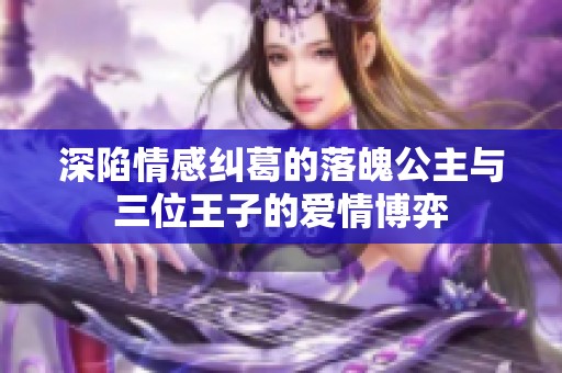 深陷情感纠葛的落魄公主与三位王子的爱情博弈