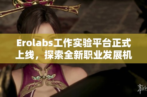 Erolabs工作实验平台正式上线，探索全新职业发展机会