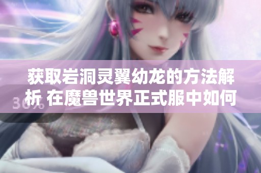 获取岩洞灵翼幼龙的方法解析 在魔兽世界正式服中如何获得