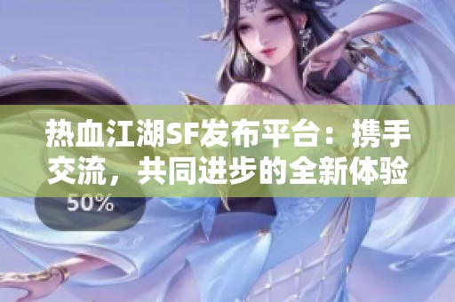 热血江湖SF发布平台：携手交流，共同进步的全新体验