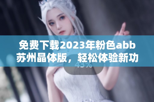 免费下载2023年粉色abb苏州晶体版，轻松体验新功能