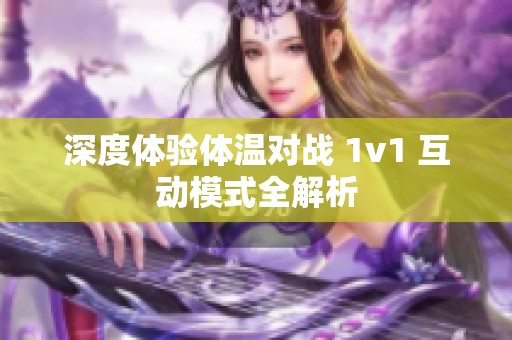 深度体验体温对战 1v1 互动模式全解析