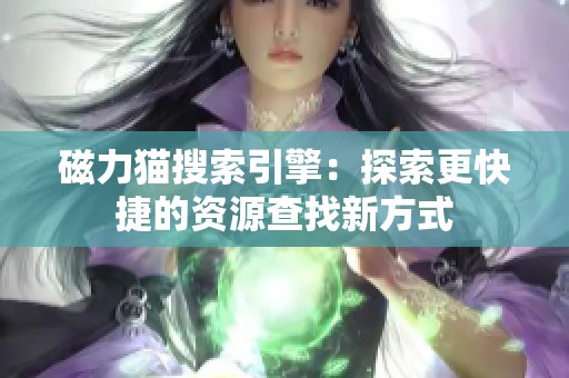 磁力猫搜索引擎：探索更快捷的资源查找新方式