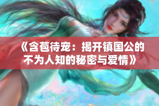 《含苞待宠：揭开镇国公的不为人知的秘密与爱情》