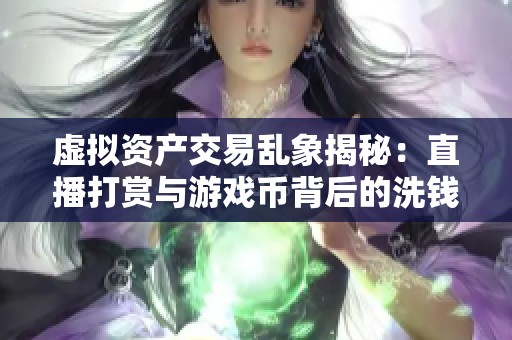 虚拟资产交易乱象揭秘：直播打赏与游戏币背后的洗钱链条