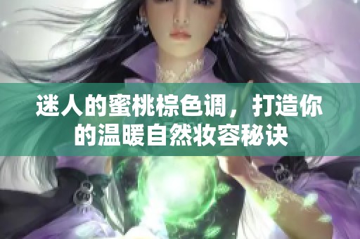 迷人的蜜桃棕色调，打造你的温暖自然妆容秘诀