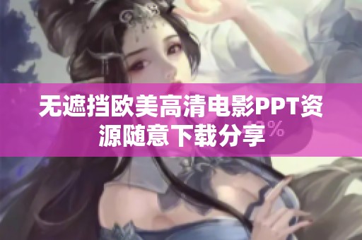 无遮挡欧美高清电影PPT资源随意下载分享