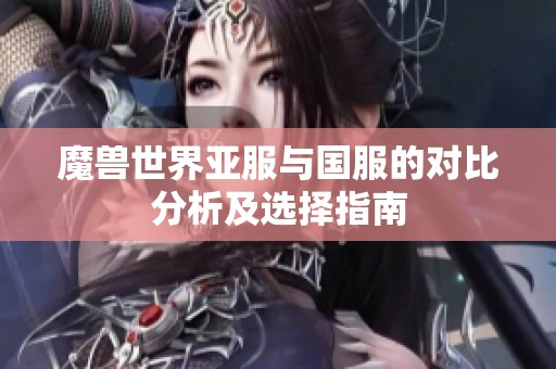 魔兽世界亚服与国服的对比分析及选择指南