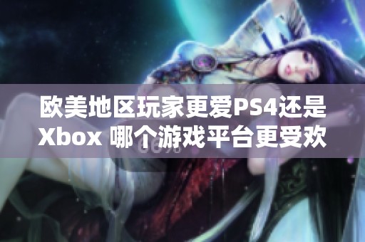 欧美地区玩家更爱PS4还是Xbox 哪个游戏平台更受欢迎