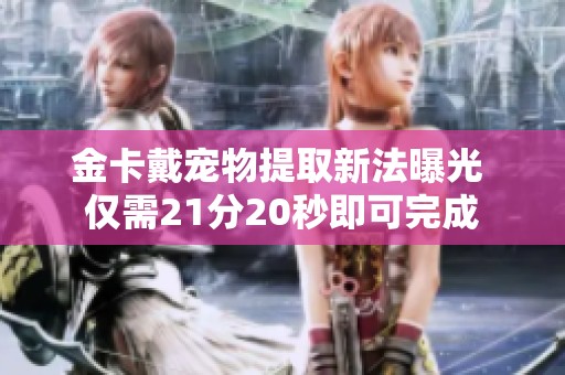 金卡戴宠物提取新法曝光 仅需21分20秒即可完成