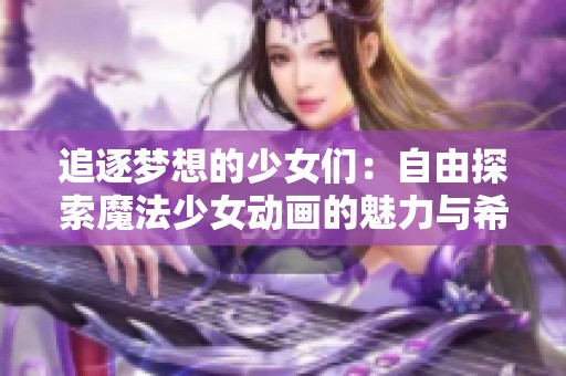 追逐梦想的少女们：自由探索魔法少女动画的魅力与希望