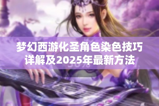 梦幻西游化圣角色染色技巧详解及2025年最新方法