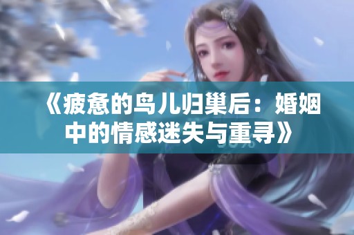 《疲惫的鸟儿归巢后：婚姻中的情感迷失与重寻》