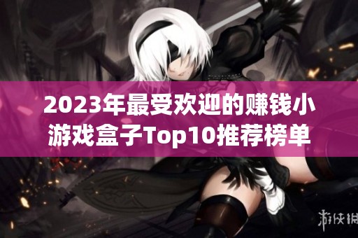 2023年最受欢迎的赚钱小游戏盒子Top10推荐榜单