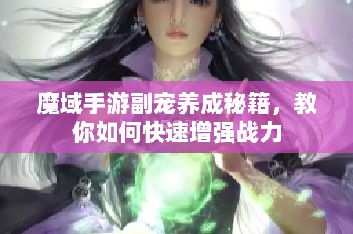 魔域手游副宠养成秘籍，教你如何快速增强战力