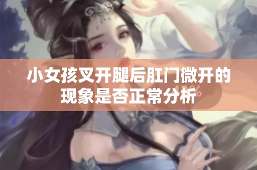 小女孩叉开腿后肛门微开的现象是否正常分析