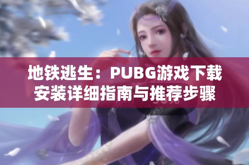 地铁逃生：PUBG游戏下载安装详细指南与推荐步骤