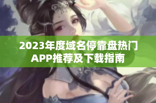 2023年度域名停靠盘热门APP推荐及下载指南