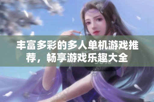 丰富多彩的多人单机游戏推荐，畅享游戏乐趣大全