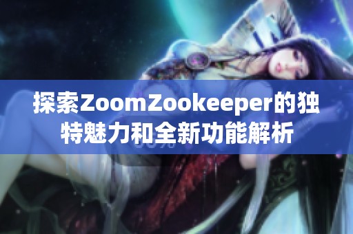 探索ZoomZookeeper的独特魅力和全新功能解析