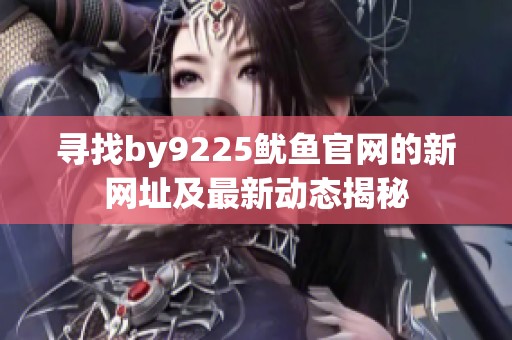 寻找by9225鱿鱼官网的新网址及最新动态揭秘