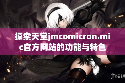 探索天堂jmcomicron.mic官方网站的功能与特色