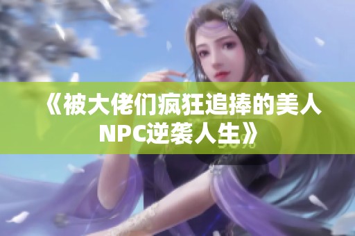 《被大佬们疯狂追捧的美人NPC逆袭人生》