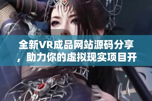 全新VR成品网站源码分享，助力你的虚拟现实项目开发