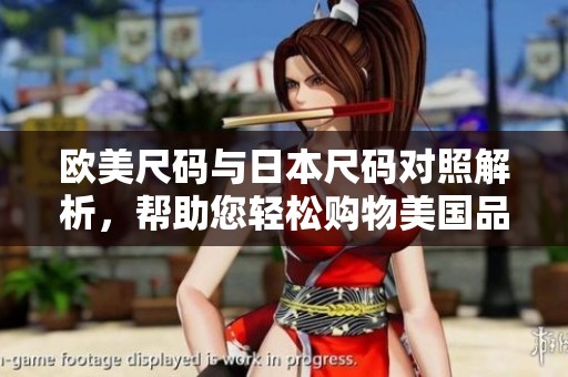欧美尺码与日本尺码对照解析，帮助您轻松购物美国品牌