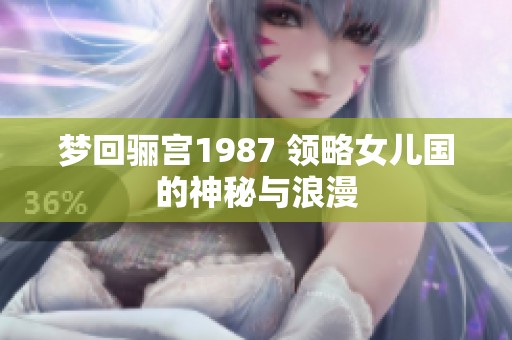 梦回骊宫1987 领略女儿国的神秘与浪漫