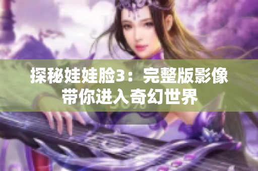 探秘娃娃脸3：完整版影像带你进入奇幻世界