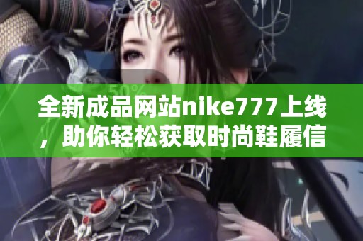 全新成品网站nike777上线，助你轻松获取时尚鞋履信息