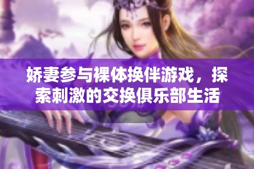 娇妻参与裸体换伴游戏，探索刺激的交换俱乐部生活