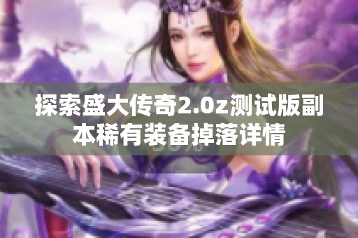 探索盛大传奇2.0z测试版副本稀有装备掉落详情