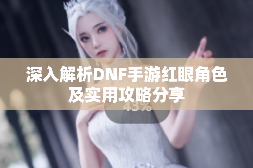 深入解析DNF手游红眼角色及实用攻略分享