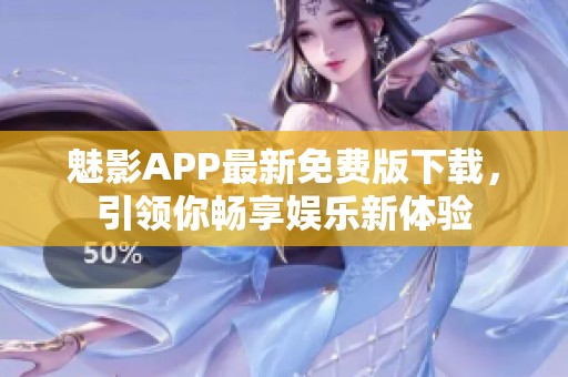 魅影APP最新免费版下载，引领你畅享娱乐新体验