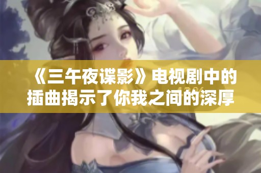 《三午夜谍影》电视剧中的插曲揭示了你我之间的深厚情感