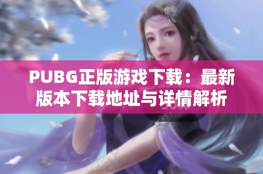 PUBG正版游戏下载：最新版本下载地址与详情解析