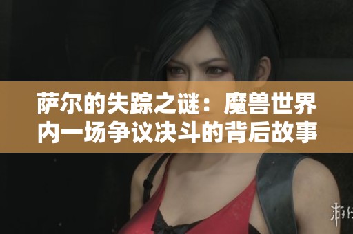 萨尔的失踪之谜：魔兽世界内一场争议决斗的背后故事
