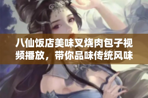 八仙饭店美味叉烧肉包子视频播放，带你品味传统风味