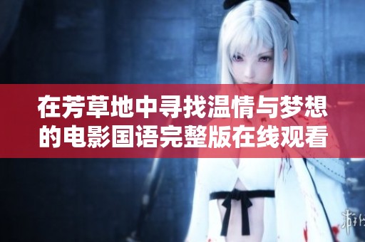 在芳草地中寻找温情与梦想的电影国语完整版在线观看