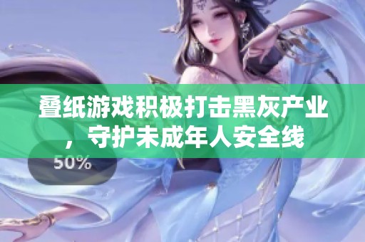 叠纸游戏积极打击黑灰产业，守护未成年人安全线