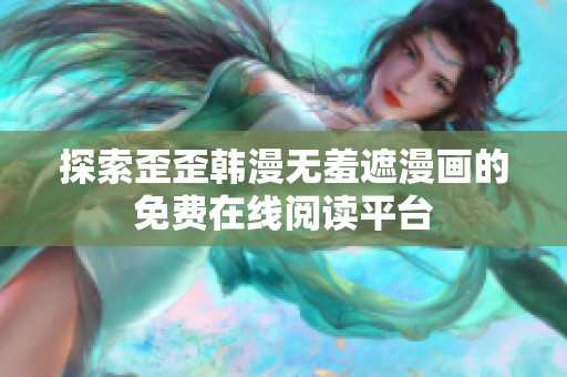 探索歪歪韩漫无羞遮漫画的免费在线阅读平台
