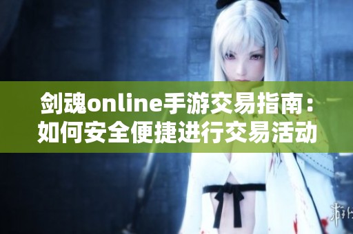 剑魂online手游交易指南：如何安全便捷进行交易活动