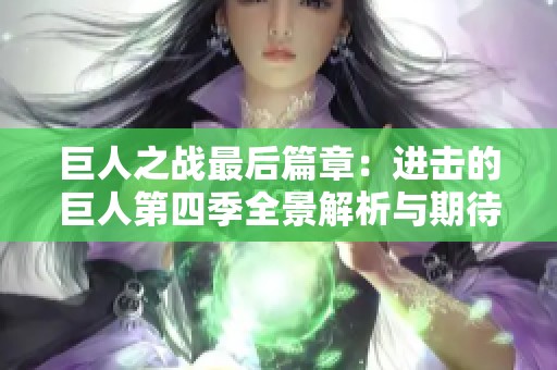 巨人之战最后篇章：进击的巨人第四季全景解析与期待