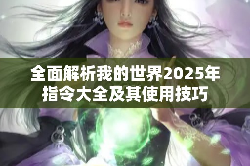 全面解析我的世界2025年指令大全及其使用技巧