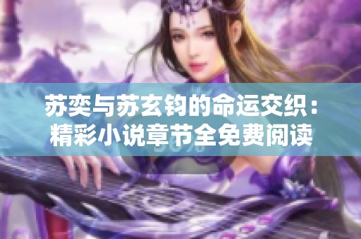 苏奕与苏玄钧的命运交织：精彩小说章节全免费阅读